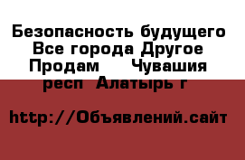 Безопасность будущего - Все города Другое » Продам   . Чувашия респ.,Алатырь г.